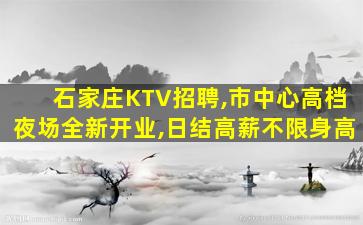 石家庄KTV招聘,市中心高档夜场全新开业,日结高薪不限身高